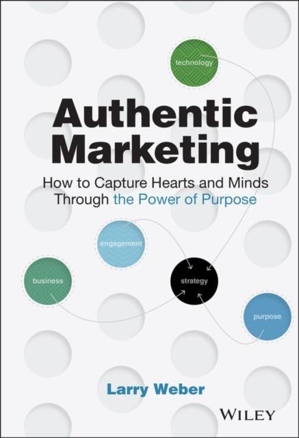 AUTHENTIC MARKETING : HOW TO CAPTURE HEARTS AND MINDS THROUGH THE POWER OF PURPOSE | 9781119513759 | LARRY WEBER