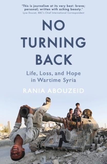 NO TURNING BACK : LIFE, LOSS, AND HOPE IN WARTIME SYRIA | 9781786075154 | RANIA ABOUZEID