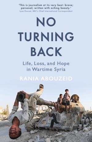 NO TURNING BACK : LIFE, LOSS, AND HOPE IN WARTIME SYRIA | 9781786075154 | RANIA ABOUZEID