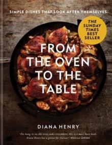 FROM THE OVEN TO THE TABLE : SIMPLE DISHES THAT LOOK AFTER THEMSELVES | 9781784725846 | DIANA HENRY