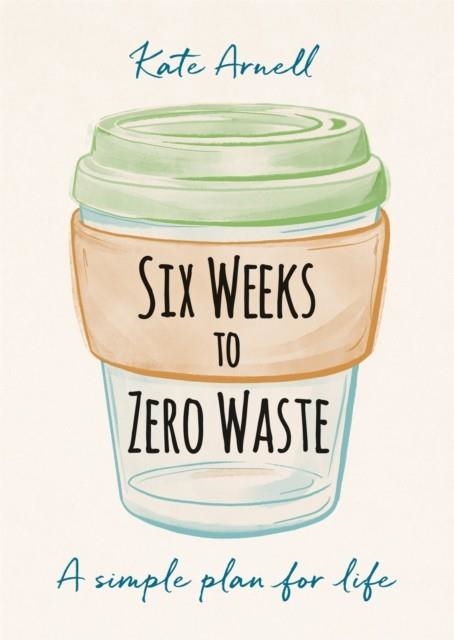 SIX WEEKS TO ZERO WASTE : A SIMPLE PLAN FOR LIFE | 9781856754118 | KATE ARNELL