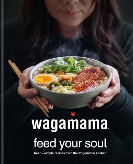 WAGAMAMA FEED YOUR SOUL : FRESH + SIMPLE RECIPES FROM THE WAGAMAMA KITCHEN | 9780857837035 | WAGAMAMA LIMITED