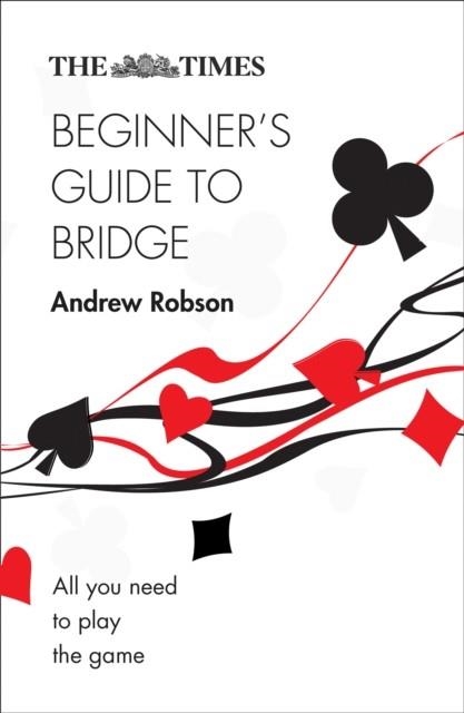 THE TIMES BEGINNER'S GUIDE TO BRIDGE : ALL YOU NEED TO PLAY THE GAME | 9780008343767 | ANDREW ROBSON