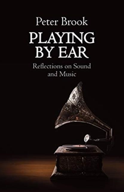 PLAYING BY EAR : REFLECTIONS ON MUSIC AND SOUND | 9781848428317 | PETER BROOK