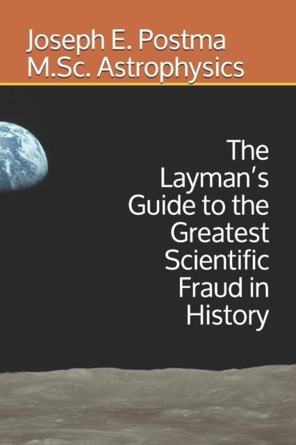 THE LAYMAN'S GUIDE TO THE GREATEST SCIENTIFIC FRAUD IN HISTORY | 9781694801258 | JOSEPH E POSTMA M SC ASTROPHYSICS 