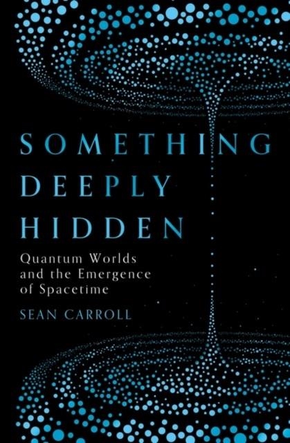 SOMETHING DEEPLY HIDDEN : QUANTUM WORLDS AND THE EMERGENCE OF SPACETIME | 9781786076335 | SEAN CARROLL