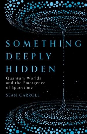 SOMETHING DEEPLY HIDDEN : QUANTUM WORLDS AND THE EMERGENCE OF SPACETIME | 9781786076335 | SEAN CARROLL