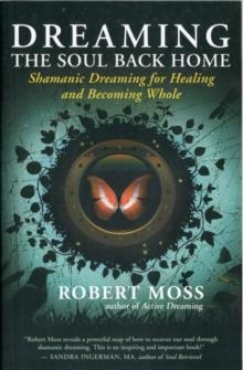DREAMING THE SOUL BACK HOME: SHAMANIC DREAMING FOR HEALING AND BECOMING WHOLE | 9781608680580 | ROBERT MOSS