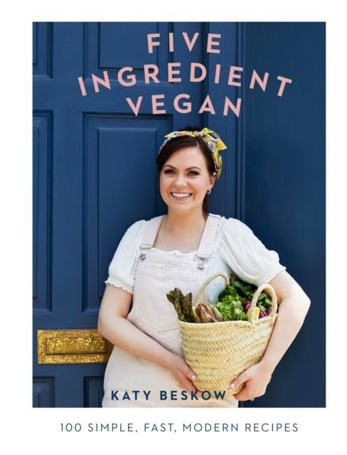 FIVE INGREDIENT VEGAN: 100 SIMPLE, FAST, MODERN RECIPES | 9781787134317 | KATY BESKOW