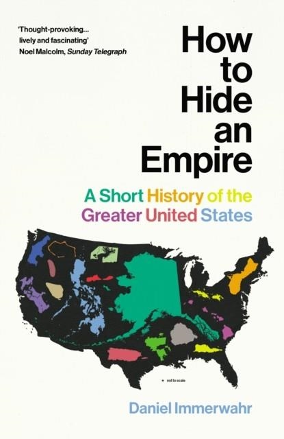 HOW TO HIDE AN EMPIRE : A SHORT HISTORY OF THE GREATER UNITED STATES | 9781784703912 | DANIEL IMMERWAHR