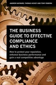 THE BUSINESS GUIDE TO EFFECTIVE COMPLIANCE AND ETHICS: WHY COMPLIANCE ISN'T WORKING - AND HOW TO FIX IT  | 9780749482978 | ANDREW HAYWARD