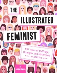 THE ILLUSTRATED FEMINIST: 100 YEARS OF SUFFRAGE, STRENGTH, AND SISTERHOOD IN AMERICA | 9781419742118 | AURA LEWIS