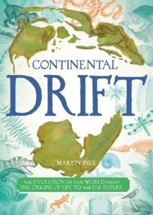 CONTINENTAL DRIFT: THE EVOLUTION OF OUR WORLD FROM THE ORIGINS OF LIFE TO THE FAR FUTURE | 9781499806342 | MARTIN INCE