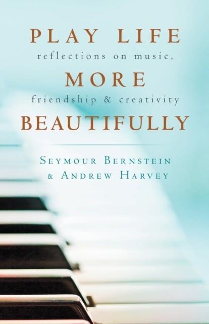 PLAY LIFE MORE BEAUTIFULLY: REFLECTIONS ON MUSIC, FRIENDSHIP & CREATIVITY | 9781401950538