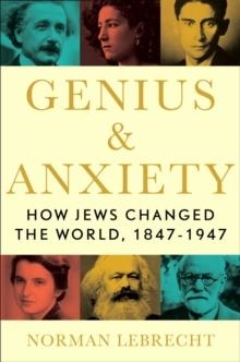 GENIUS & ANXIETY: HOW JEWS CHANGED THE WORLD, 1847-1947 | 9781982134228 | NORMAN LEBRECHT