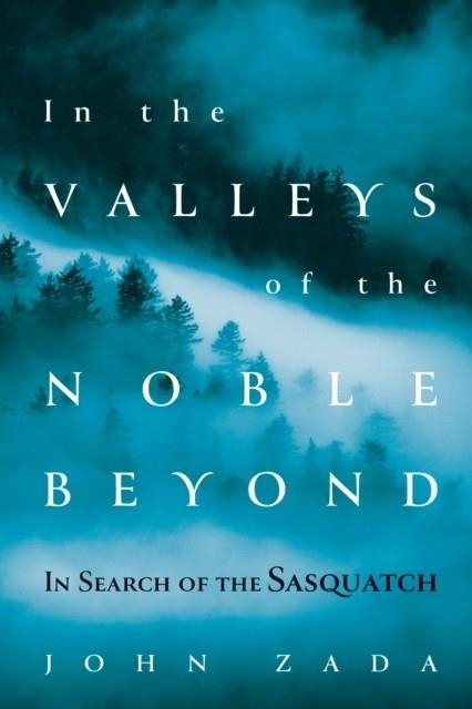 IN THE VALLEYS OF THE NOBLE BEYOND: IN SEARCH OF THE SASQUATCH | 9780802129352 | JOHN ZADA