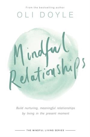 MINDFUL RELATIONSHIPS : BUILD NURTURING, MEANINGFUL RELATIONSHIPS BY LIVING IN THE PRESENT MOMENT | 9781409167495 | OLI DOYLE