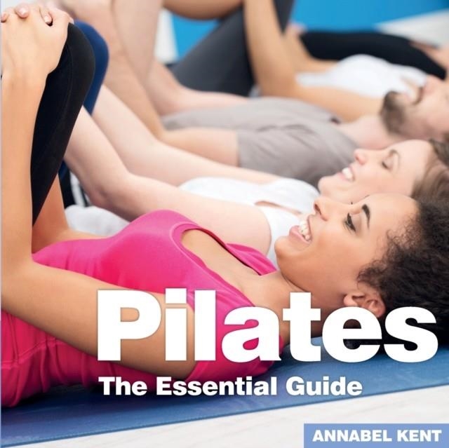 PILATES: THE ESSENTIAL GUIDE | 9781910843505 | ANNABEL KENT