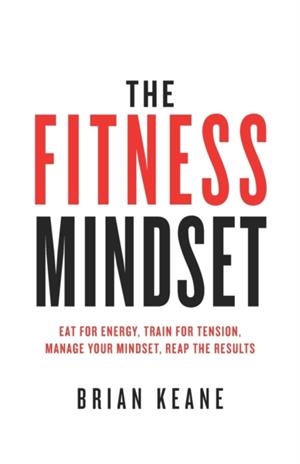 THE FITNESS MINDSET: EAT FOR ENERGY, TRAIN FOR TENSION, MANAGE YOUR MINDSET, REAP THE RESULTS | 9781781332528 | BRIAN KEANE