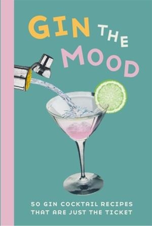 GIN THE MOOD: 50 GIN COCKTAIL RECIPES THAT ARE JUST THE TICKET | 9781912983025 | DOG 'N' BONE BOOKS