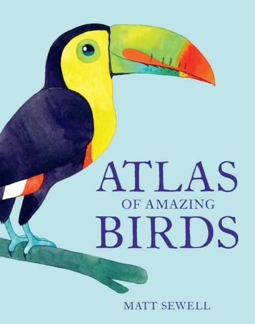 ATLAS OF AMAZING BIRDS | 9781843654063 | MATT SEWELL