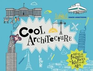 COOL ARCHITECTURE : 50 FANTASTIC FACTS FOR KIDS OF ALL AGES | 9781909396791 | SIMON ARMSTRONG