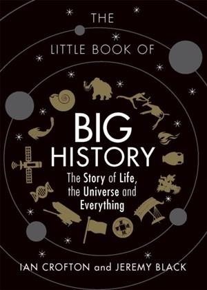 THE LITTLE BOOK OF BIG HISTORY : THE STORY OF LIFE, THE UNIVERSE AND EVERYTHING | 9781782434290 | IAN CROFTON