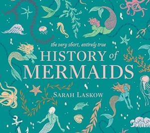 THE VERY SHORT ENTIRELY TRUE HISTORY OF MERMAIDS | 9781524792756 | SARAH LASKOW
