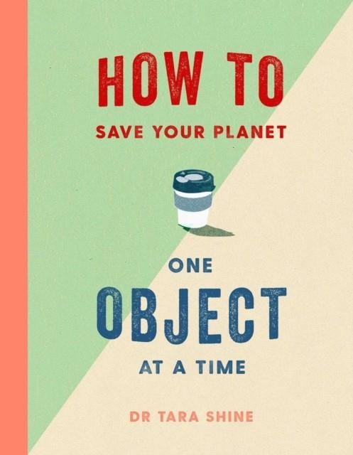 HOW TO SAVE THE PLANET - ONE OBJECT AT A TIME | 9781471184109 | TARA SHINE