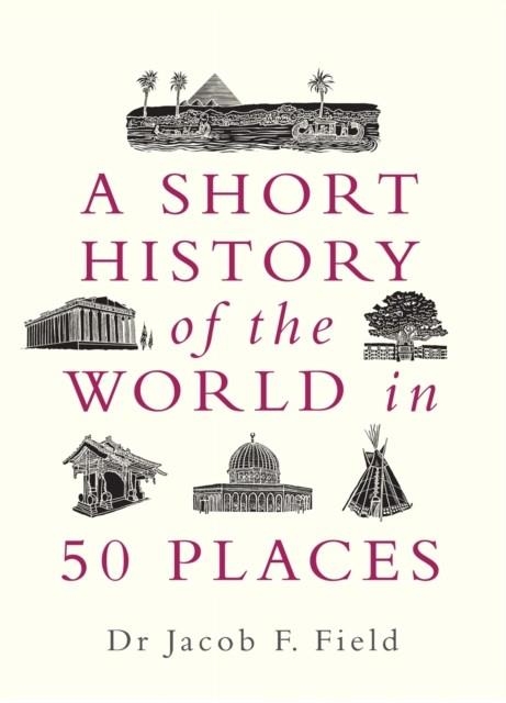 A SHORT HISTORY OF THE WORLD IN 50 PLACES | 9781789291971 | JACOB F FIELD