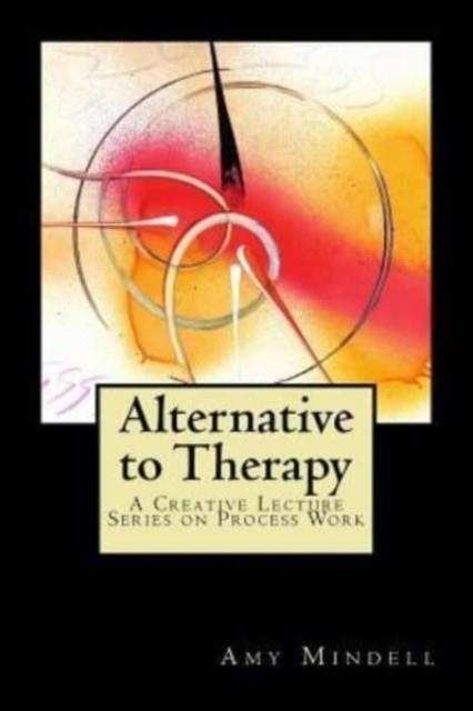 ALTERNATIVE TO THERAPY: A CREATIVE LECTURE SERIES ON PROCESS WORK | 9781727778069