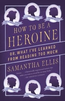 HOW TO BE A HEROINE: OR WHAT I'VE LEARNED FROM READING TOO MUCH | 9781101872093 | SAMANTHA ELLIS