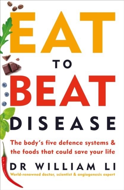 EAT TO BEAT DISEASE : THE BODY'S FIVE DEFENCE SYSTEMS AND THE FOODS THAT COULD SAVE YOUR LIFE | 9781785042157 | WILLIAM LI