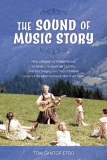 THE SOUND OF MUSIC STORY : HOW A BEGUILING YOUNG NOVICE, A HANDSOME AUSTRIAN CAPTAIN, AND TEN SINGING VON TRAPP CHILDREN INSPIRED THE MOST BELOVED FIL | 9781493052530 | TOM SANTOPIETRO