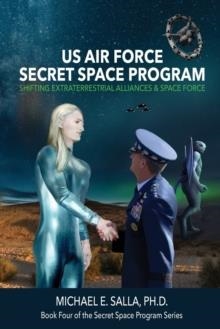 US AIR FORCE SECRET SPACE PROGRAM: SHIFTING EXTRATERRESTRIAL ALLIANCES & SPACE FORCE ( SECRET SPACE PROGRAMS #4 ) | 9780998603841 | MICHAEL SALLA