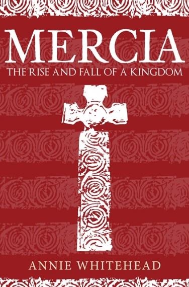 MERCIA: THE RISE AND FALL OF A KINGDOM | 9781445676524 | ANNIE WHITEHEAD