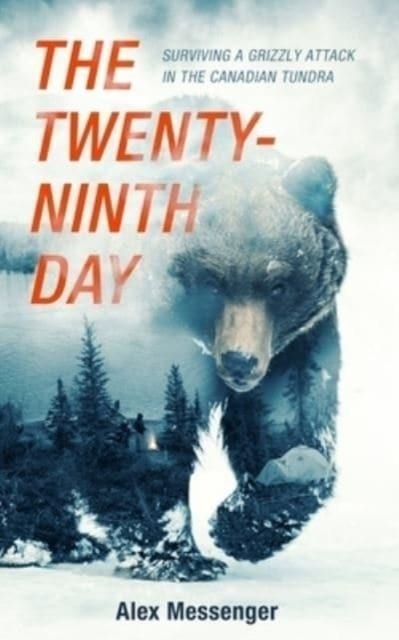THE TWENTY-NINTH DAY: SURVIVING A GRIZZLY ATTACK IN THE CANADIAN TUNDRA | 9781982583330 | ALEX MESSENGER