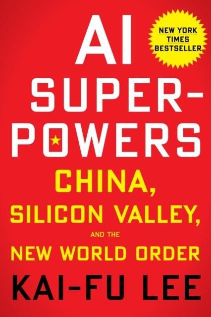 AI SUPERPOWERS : CHINA, SILICON VALLEY, AND THE NEW WORLD ORDER | 9781328546395 | KAI-FU LEE