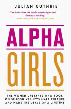 ALPHA GIRLS : THE WOMEN UPSTARTS WHO TOOK ON SILICON VALLEY'S MALE CULTURE AND MADE THE DEALS OF A LIFETIME | 9780349420257 | JULIAN GUTHRIE