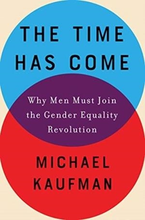 THE TIME HAS COME: WHY MEN MUST JOIN THE GENDER EQUALITY REVOLUTION | 9781640091191 | MICHAEL KAUFMAN