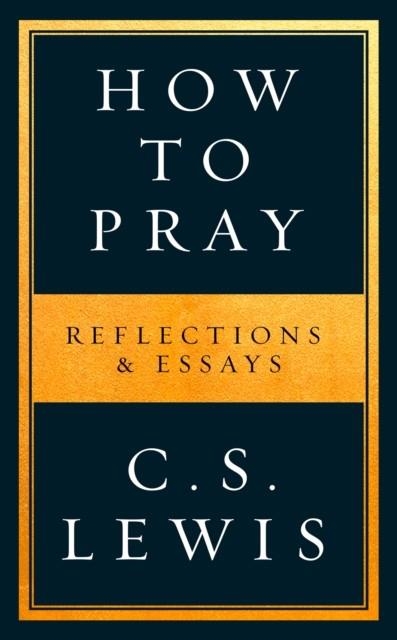 HOW TO PRAY: REFLECTIONS AND ESSAYS | 9780008307141 | C S LEWIS