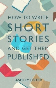 HOW TO WRITE SHORT STORIES AND GET THEM PUBLISHED | 9781472143785 | ASHLEY LISTER