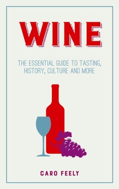 WINE : THE ESSENTIAL GUIDE TO TASTING, HISTORY, CULTURE AND MORE | 9781849537490 | CARO FEELY