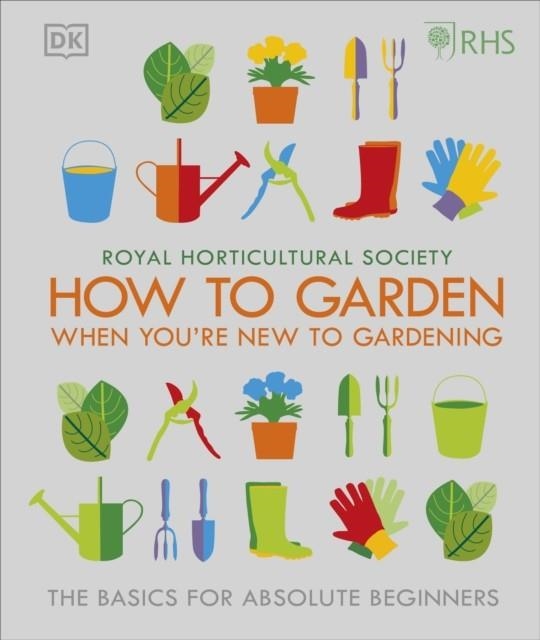 HOW TO GARDEN WHEN YOU'RE NEW TO GARDENING : THE BASICS FOR ABSOLUTE BEGINNERS | 9780241336656 | ROYAL HORTICULTURAL SOCIETY