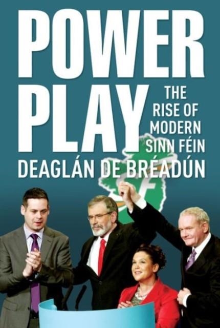 POWER PLAY : THE RISE OF MODERN SINN FEIN | 9781785370311 | DEAGLAN DE BREADUN