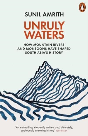 UNRULY WATERS : HOW MOUNTAIN RIVERS AND MONSOONS HAVE SHAPED SOUTH ASIA'S HISTORY | 9780141982632 | SUNIL AMRITH