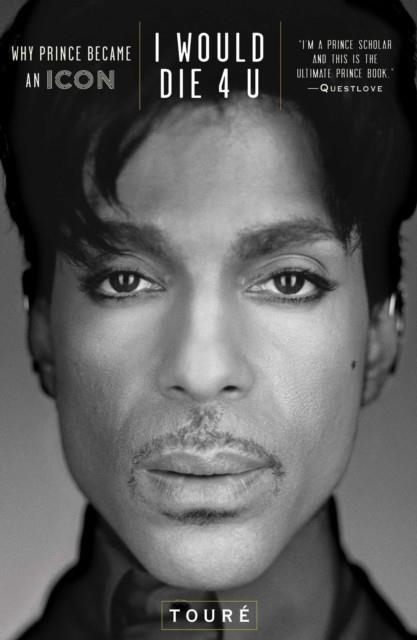 I WOULD DIE 4 U: WHY PRINCE BECAME AN ICON | 9781476737409 | TOURÉ