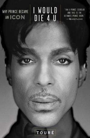 I WOULD DIE 4 U: WHY PRINCE BECAME AN ICON | 9781476737409 | TOURÉ