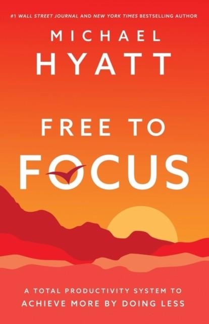 FREE TO FOCUS : A TOTAL PRODUCTIVITY SYSTEM TO ACHIEVE MORE BY DOING LESS | 9780801093944 | MICHAEL HYATT