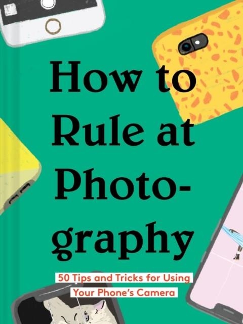 HOW TO RULE AT PHOTOGRAPHY | 9781452177571 | CHRONICLE BOOKS